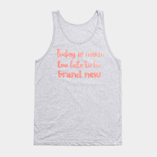 Today is Never Too Late to Be Brand New Tank Top by Mint-Rose